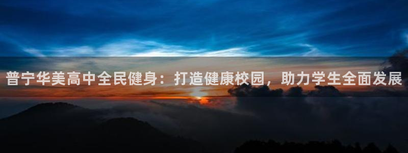 尊龙人生就是博AG旗舰厅：普宁华美高中全民健身：打造健康