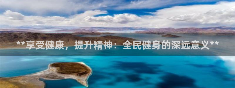 尊龙凯时存款不上分：**享受健康，提升精神：全民健身的深
