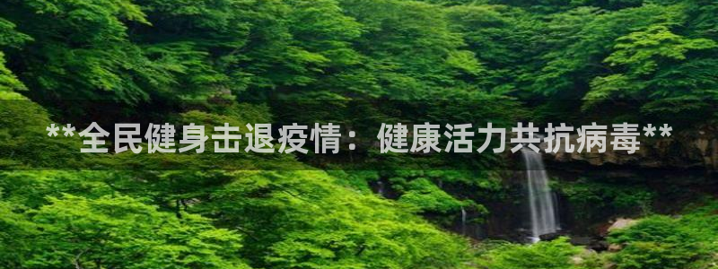 Z6尊龙官网入口：**全民健身击退疫情：健康活力共抗病毒