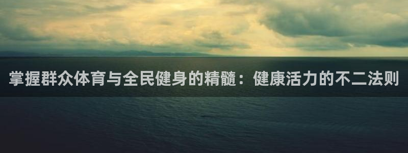 尊龙凯时一人生就是博登入：掌握群众体育与全民健身的精髓：