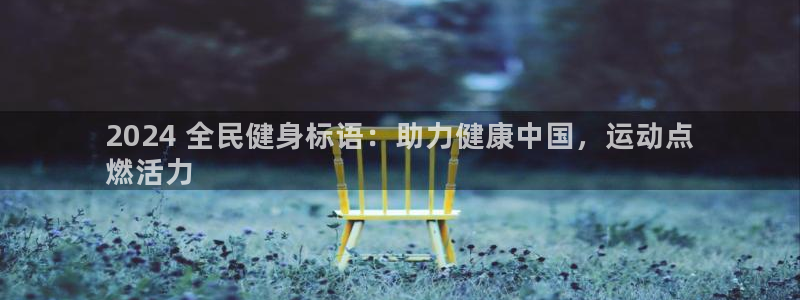 凯时ag旗舰厅：2024 全民健身标语：助力健康中国，运