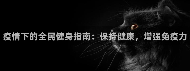 尊龙凯时下载链接：疫情下的全民健身指南：保持健康，增强免