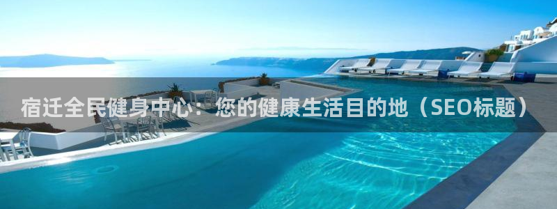 凯时官网app下载官方网站：宿迁全民健身中心：您的健康生