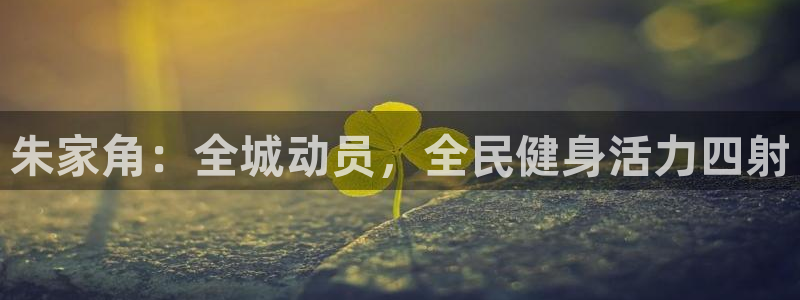 尊龙凯时注册地址：朱家角：全城动员，全民健身活力四射