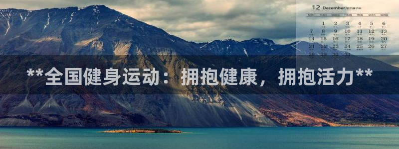 尊龙凯时平台有没有不到账的：**全国健身运动：拥抱健康，