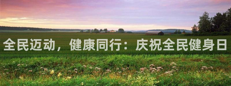 尊龙凯时几百万怎么下：全民迈动，健康同行：庆祝全民健身日