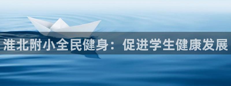 凯时国际最新：淮北附小全民健身：促进学生健康发展