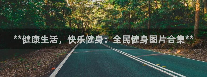 尊龙官网注册：**健康生活，快乐健身：全民健身图片合集*