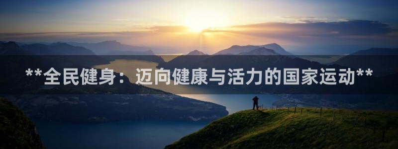 z6尊龙平台是哪里的：**全民健身：迈向健康与活力的国家
