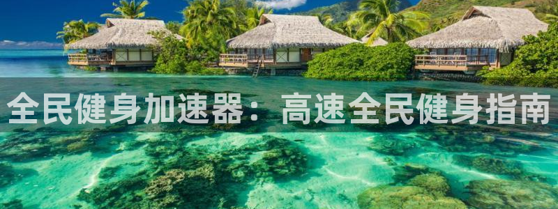 尊龙凯时ag旗舰厅官网客服：全民健身加速器：高速全民健身