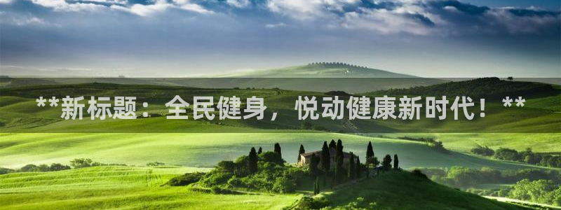 尊龙凯时 - 人生就是搏!：**新标题：全民健身，悦动健