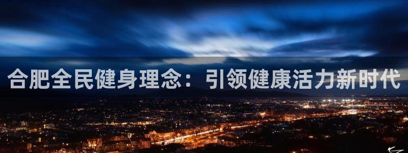 尊龙APP客户端平台：合肥全民健身理念：引领健康活力新时