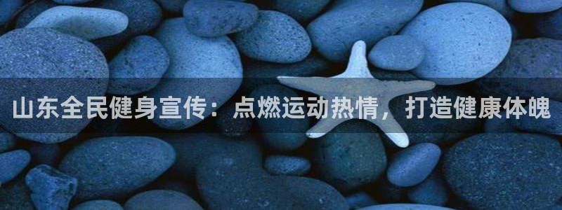 尊龙凯时app官方网站：山东全民健身宣传：点燃运动热情，
