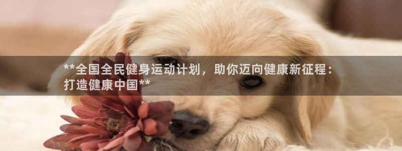 尊龙凯时赢不了：**全国全民健身运动计划，助你迈向健康新