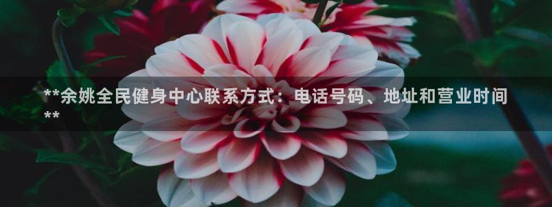 尊龙凯时合法吗?：**余姚全民健身中心联系方式：电话号码