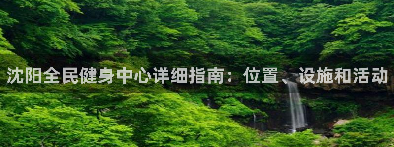 d88尊龙平台开户：沈阳全民健身中心详细指南：位置、设施
