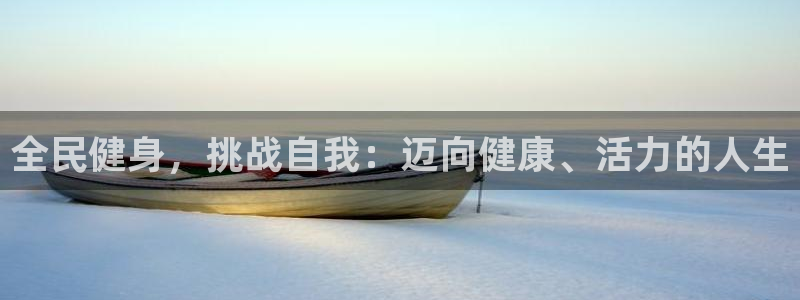 尊龙人生就是博网站下载：全民健身，挑战自我：迈向健康、活