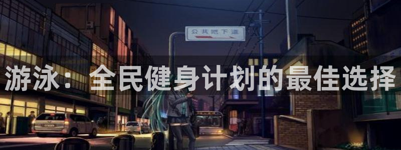 凯时旗舰厅App下载：游泳：全民健身计划的最佳选择