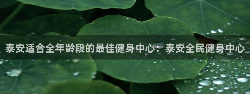 尊龙登录会员登录：泰安适合全年龄段的最佳健身中心：泰安全