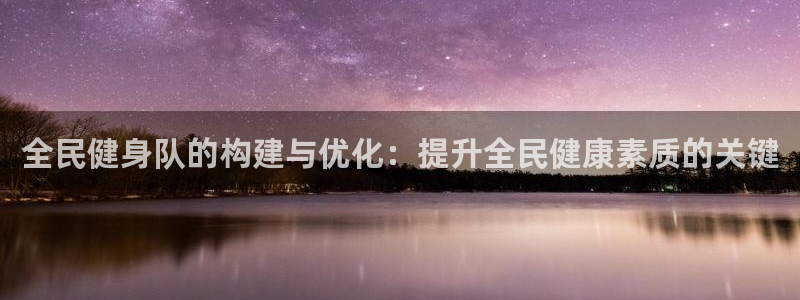 尊龙最新版：全民健身队的构建与优化：提升全民健康素质的关