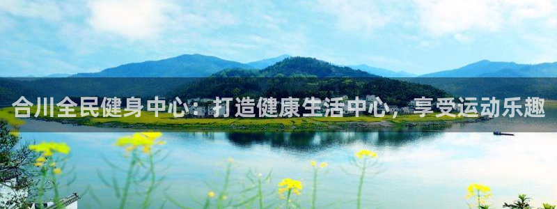 尊龙官网网站：合川全民健身中心：打造健康生活中心，享受运
