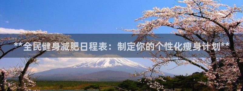 尊龙AG旗舰厅APP：**全民健身减肥日程表：制定你的个