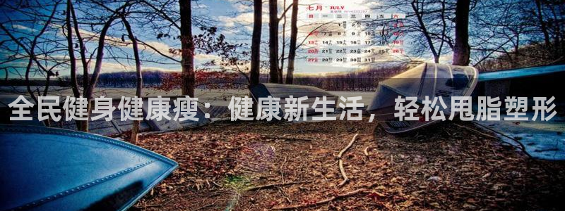 尊龙官网国际：全民健身健康瘦：健康新生活，轻松甩脂塑形