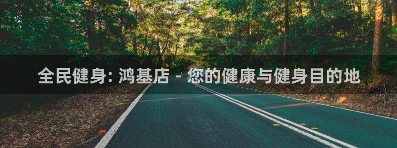 尊龙凯时登陆入口：全民健身: 鸿基店 - 您的健康与健身