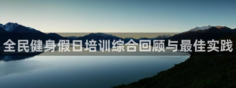 尊龙d88手机app免费下载：全民健身假日培训综合回顾与