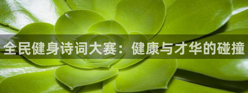 尊龙凯时请求参数不符合：全民健身诗词大赛：健康与才华的碰