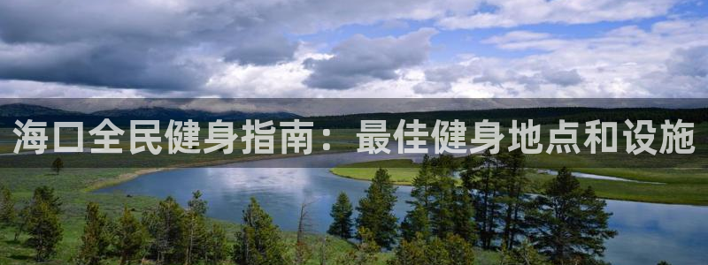 尊龙凯时电竞：海口全民健身指南：最佳健身地点和设施