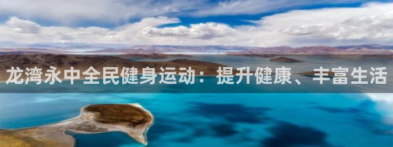 尊龙人生就是博登陆：龙湾永中全民健身运动：提升健康、丰富