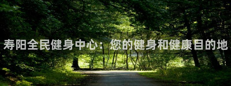 尊龙集团有限公司地址：寿阳全民健身中心：您的健身和健康目