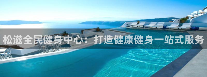 凯时游戏官方网站：松滋全民健身中心：打造健康健身一站式服