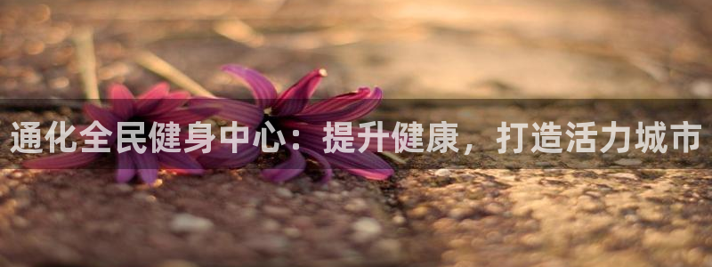 尊龙2021年最新消息：通化全民健身中心：提升健康，打造