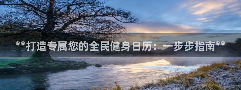尊龙凯时不给提现怎么办：**打造专属您的全民健身日历：一