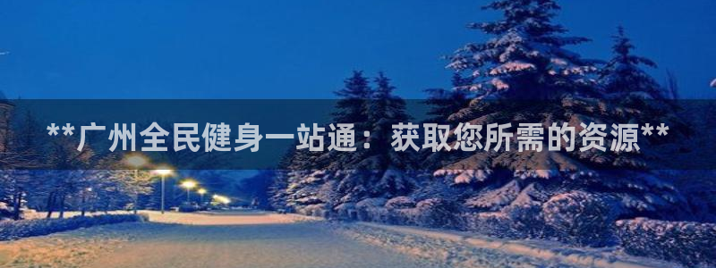 凯时官网：**广州全民健身一站通：获取您所需的资源**
