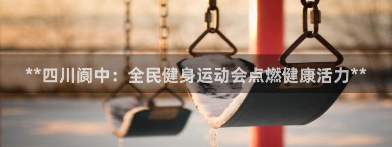 凯时k66会员登录：**四川阆中：全民健身运动会点燃健康