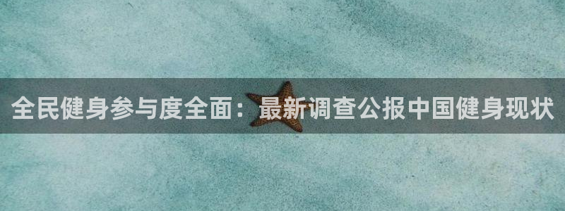 尊龙凯时平台信誉怎样：全民健身参与度全面：最新调查公报中