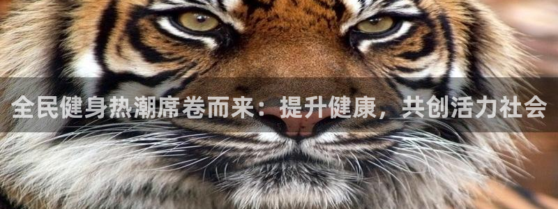 尊龙凯时福米推荐人：全民健身热潮席卷而来：提升健康，共创