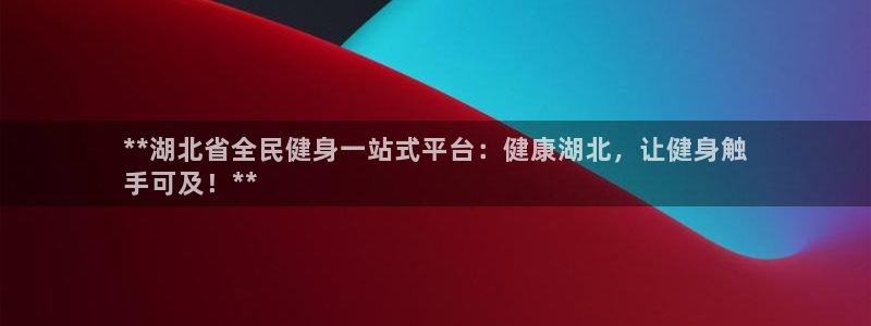 凯时国际app首页下载：**湖北省全民健身一站式平台：健
