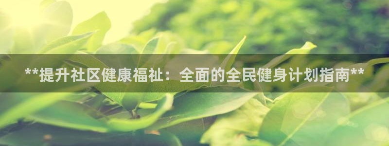 尊龙凯时提款冻卡吗：**提升社区健康福祉：全面的全民健身