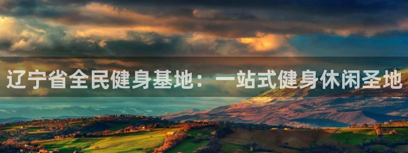 尊龙人生就是博手机版下载：辽宁省全民健身基地：一站式健身