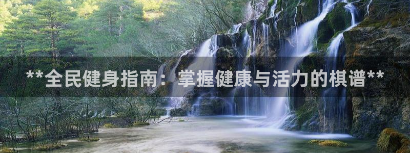 尊龙凯时官网入口：**全民健身指南：掌握健康与活力的棋谱