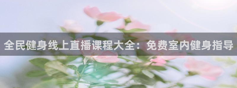 尊龙服饰有限公司地址：全民健身线上直播课程大全：免费室内