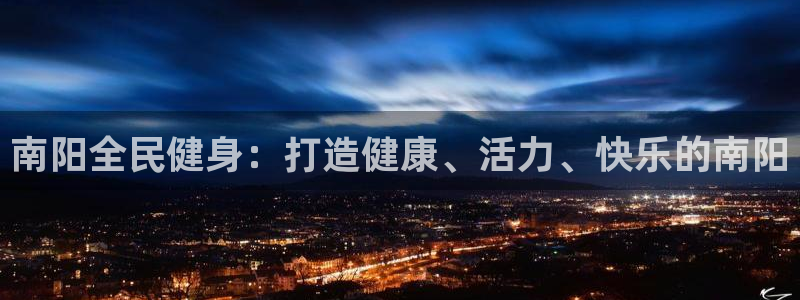 尊龙官网网页版：南阳全民健身：打造健康、活力、快乐的南阳