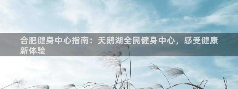 尊龙凯时-人生就是博中国官网最新：合肥健身中心指南：天鹅