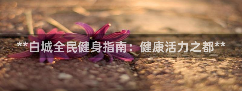 尊龙实业有限公司属于国企吗：**白城全民健身指南：健康活