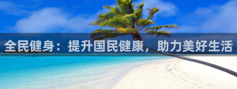 尊龙凯时麻将胡了：全民健身：提升国民健康，助力美好生活