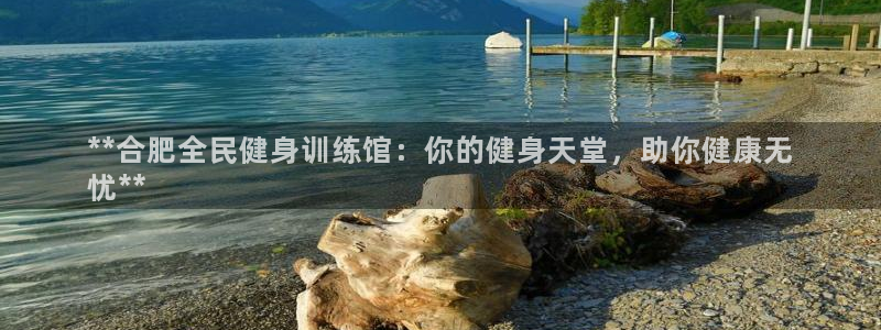 尊龙d88皆选ag发财网：**合肥全民健身训练馆：你的健
